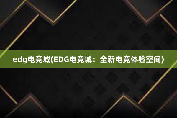 edg电竞城(EDG电竞城：全新电竞体验空间)