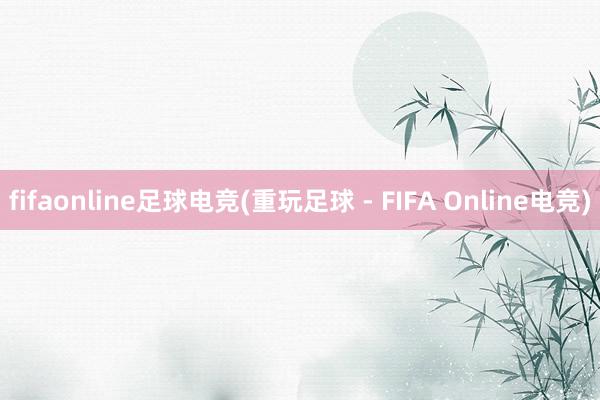 fifaonline足球电竞(重玩足球 - FIFA Online电竞)