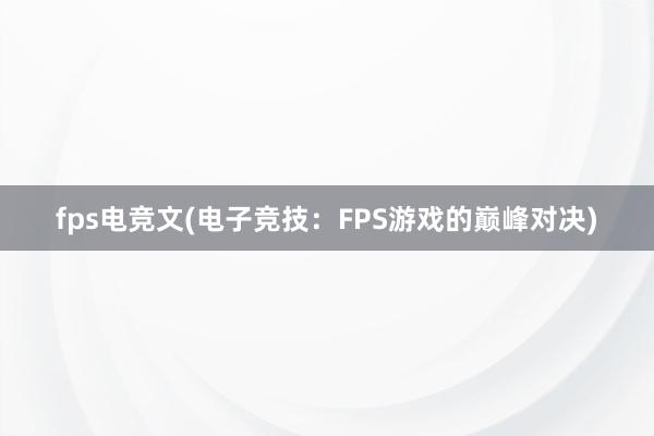 fps电竞文(电子竞技：FPS游戏的巅峰对决)