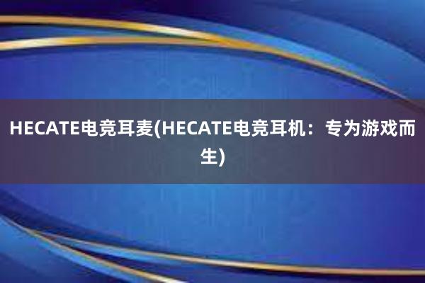 HECATE电竞耳麦(HECATE电竞耳机：专为游戏而生)