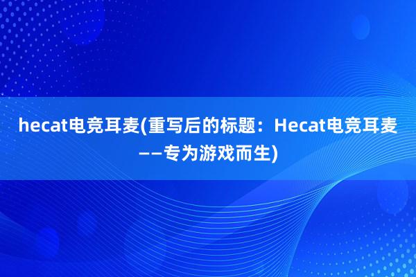 hecat电竞耳麦(重写后的标题：Hecat电竞耳麦——专为游戏而生)