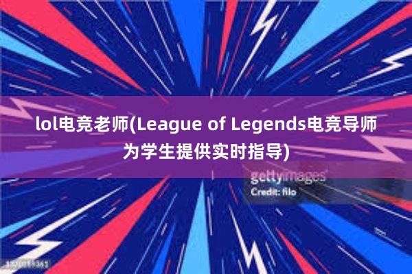 lol电竞老师(League of Legends电竞导师为学生提供实时指导)