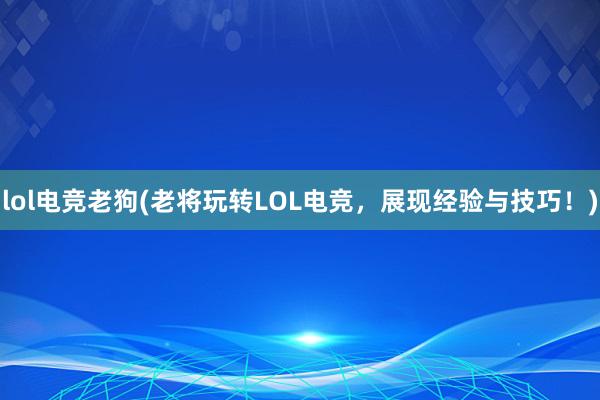 lol电竞老狗(老将玩转LOL电竞，展现经验与技巧！)