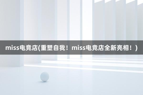 miss电竞店(重塑自我！miss电竞店全新亮相！)