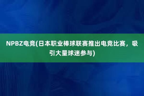 NPBZ电竞(日本职业棒球联赛推出电竞比赛，吸引大量球迷参与)