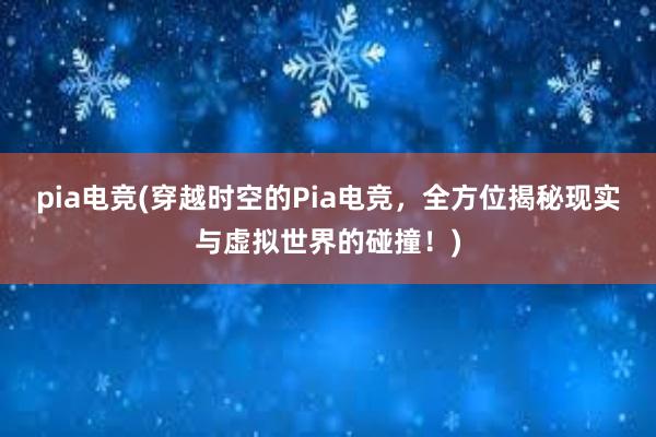 pia电竞(穿越时空的Pia电竞，全方位揭秘现实与虚拟世界的碰撞！)