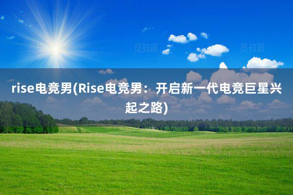 rise电竞男(Rise电竞男：开启新一代电竞巨星兴起之路)