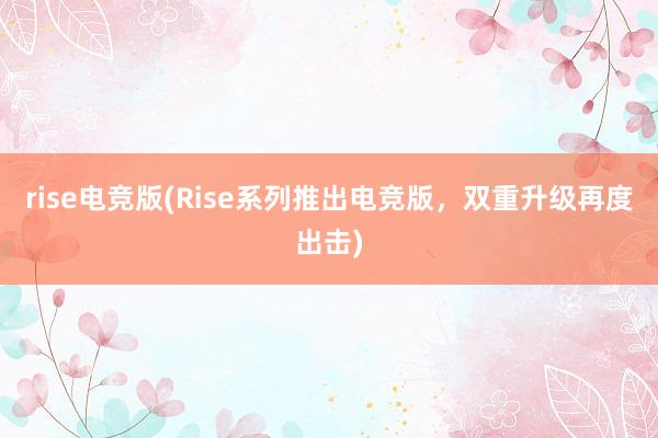 rise电竞版(Rise系列推出电竞版，双重升级再度出击)