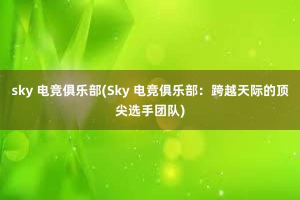 sky 电竞俱乐部(Sky 电竞俱乐部：跨越天际的顶尖选手团队)