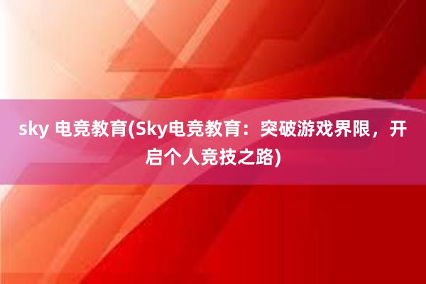 sky 电竞教育(Sky电竞教育：突破游戏界限，开启个人竞技之路)