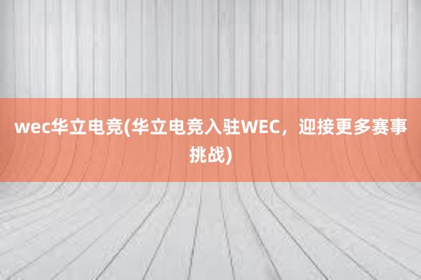 wec华立电竞(华立电竞入驻WEC，迎接更多赛事挑战)