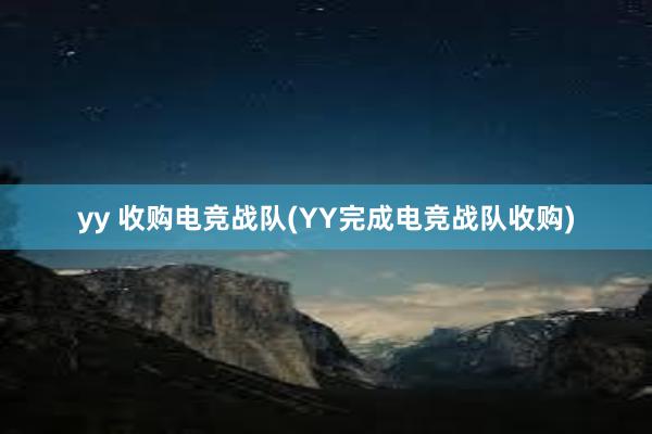 yy 收购电竞战队(YY完成电竞战队收购)