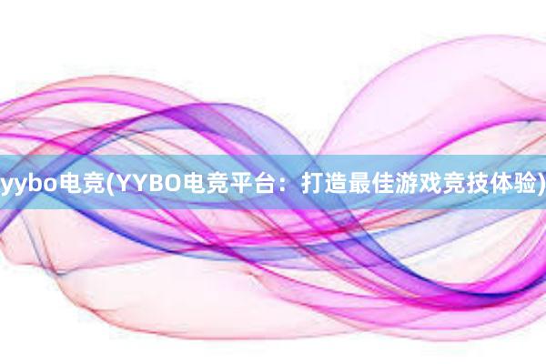 yybo电竞(YYBO电竞平台：打造最佳游戏竞技体验)