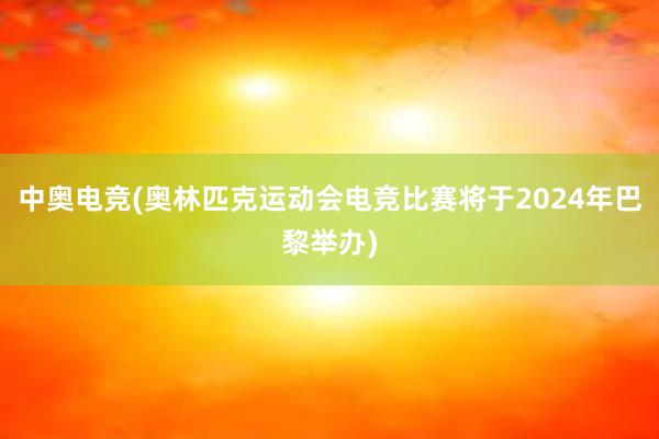 中奥电竞(奥林匹克运动会电竞比赛将于2024年巴黎举办)