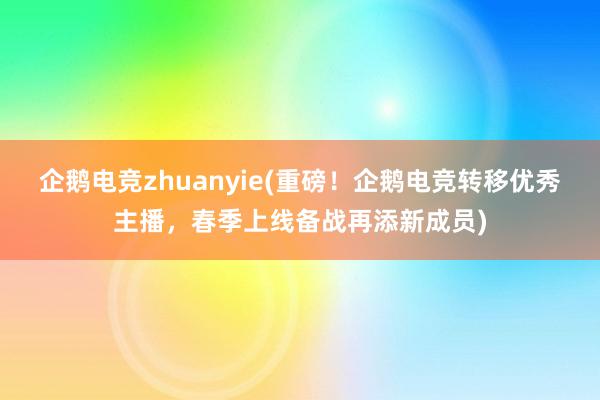 企鹅电竞zhuanyie(重磅！企鹅电竞转移优秀主播，春季上线备战再添新成员)