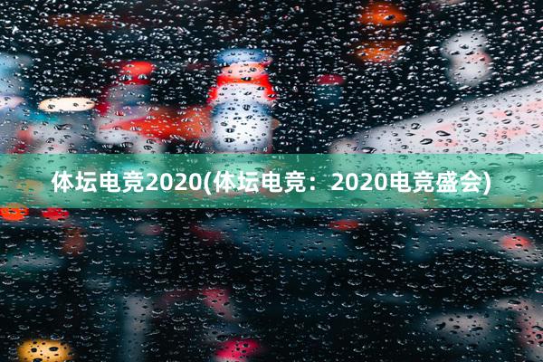 体坛电竞2020(体坛电竞：2020电竞盛会)