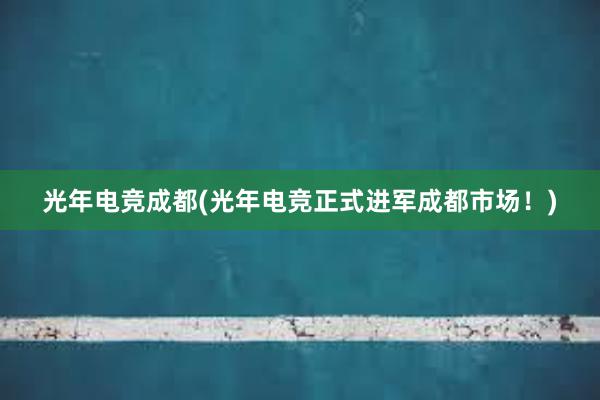 光年电竞成都(光年电竞正式进军成都市场！)