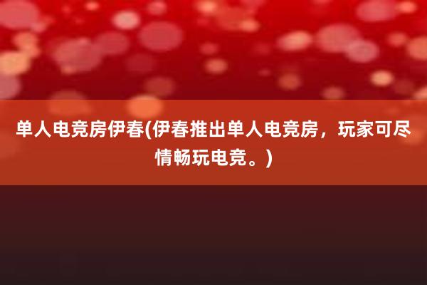 单人电竞房伊春(伊春推出单人电竞房，玩家可尽情畅玩电竞。)