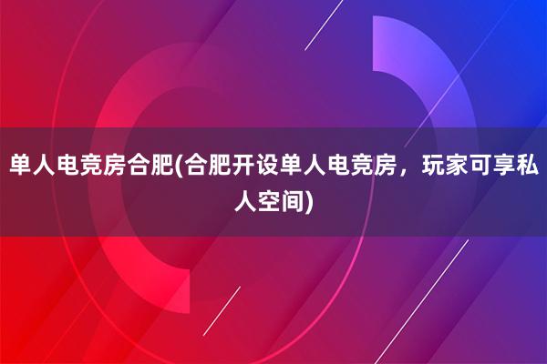 单人电竞房合肥(合肥开设单人电竞房，玩家可享私人空间)