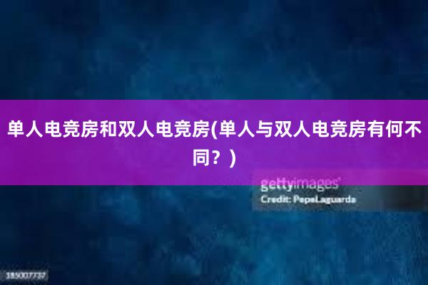 单人电竞房和双人电竞房(单人与双人电竞房有何不同？)