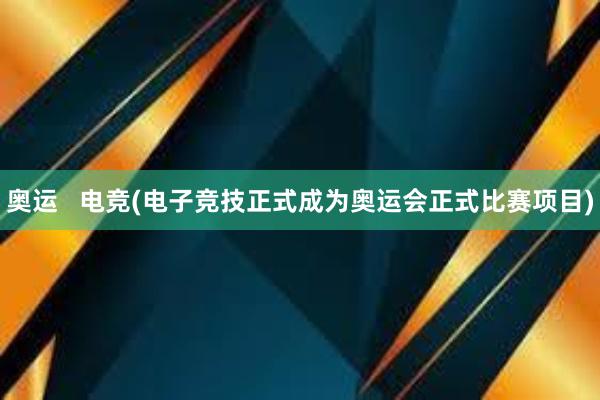 奥运   电竞(电子竞技正式成为奥运会正式比赛项目)