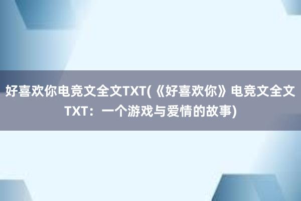 好喜欢你电竞文全文TXT(《好喜欢你》电竞文全文TXT：一个游戏与爱情的故事)