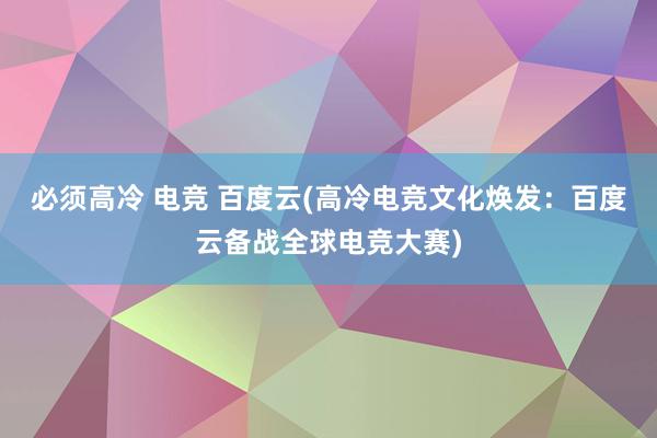 必须高冷 电竞 百度云(高冷电竞文化焕发：百度云备战全球电竞大赛)