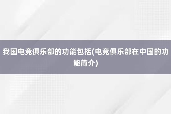 我国电竞俱乐部的功能包括(电竞俱乐部在中国的功能简介)