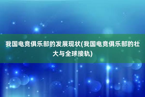 我国电竞俱乐部的发展现状(我国电竞俱乐部的壮大与全球接轨)