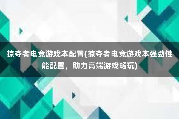 掠夺者电竞游戏本配置(掠夺者电竞游戏本强劲性能配置，助力高端游戏畅玩)