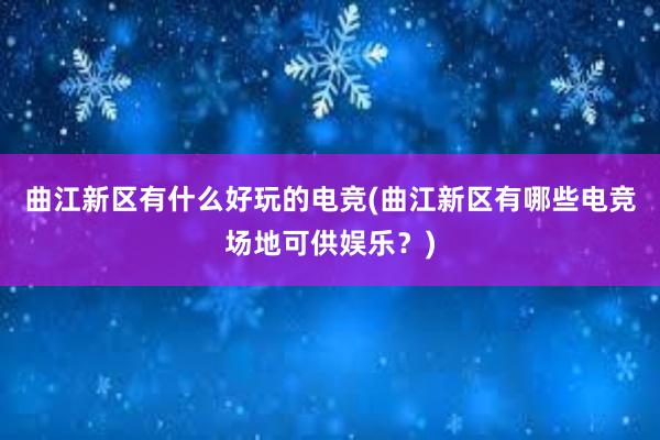 曲江新区有什么好玩的电竞(曲江新区有哪些电竞场地可供娱乐？)