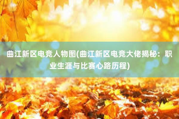 曲江新区电竞人物图(曲江新区电竞大佬揭秘：职业生涯与比赛心路历程)