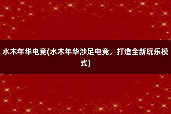 水木年华电竞(水木年华涉足电竞，打造全新玩乐模式)