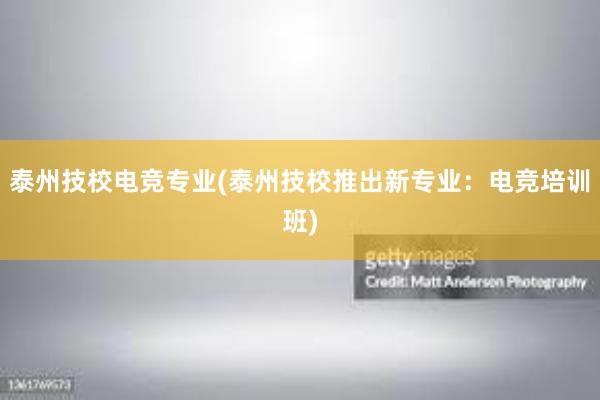 泰州技校电竞专业(泰州技校推出新专业：电竞培训班)