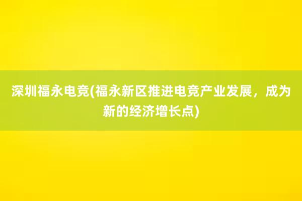 深圳福永电竞(福永新区推进电竞产业发展，成为新的经济增长点)