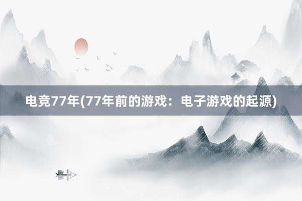 电竞77年(77年前的游戏：电子游戏的起源)