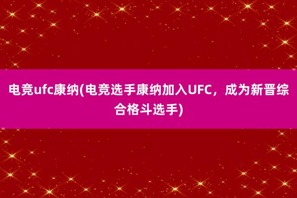 电竞ufc康纳(电竞选手康纳加入UFC，成为新晋综合格斗选手)