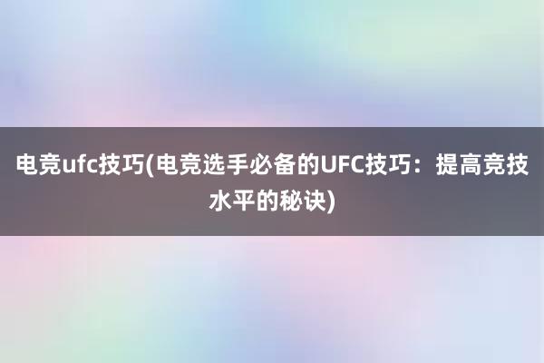 电竞ufc技巧(电竞选手必备的UFC技巧：提高竞技水平的秘诀)