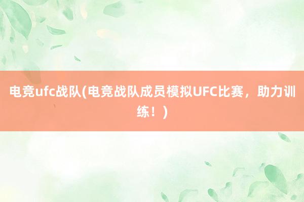 电竞ufc战队(电竞战队成员模拟UFC比赛，助力训练！)