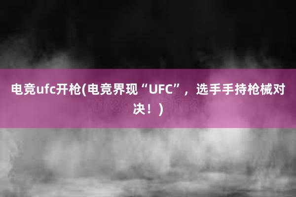 电竞ufc开枪(电竞界现“UFC”，选手手持枪械对决！)