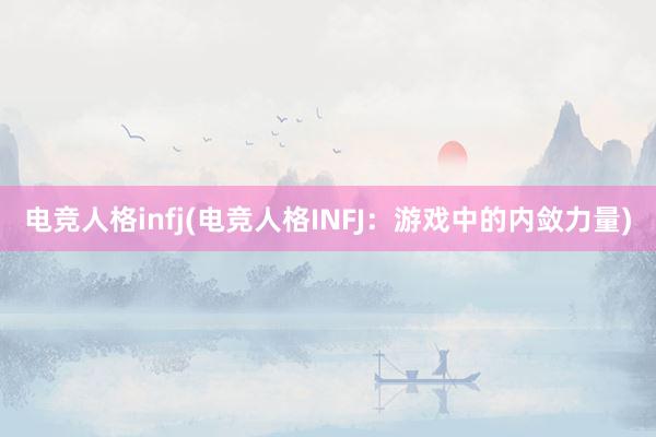 电竞人格infj(电竞人格INFJ：游戏中的内敛力量)