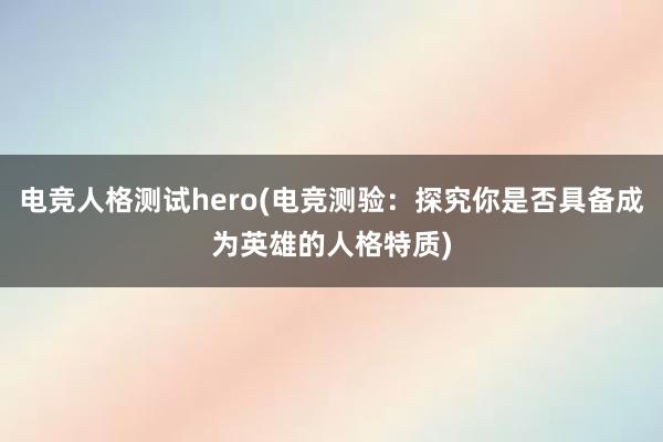 电竞人格测试hero(电竞测验：探究你是否具备成为英雄的人格特质)