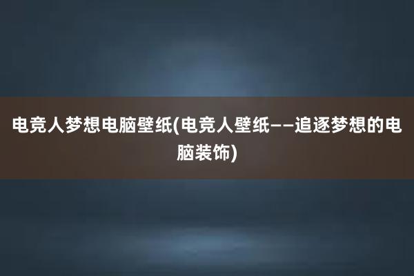 电竞人梦想电脑壁纸(电竞人壁纸——追逐梦想的电脑装饰)