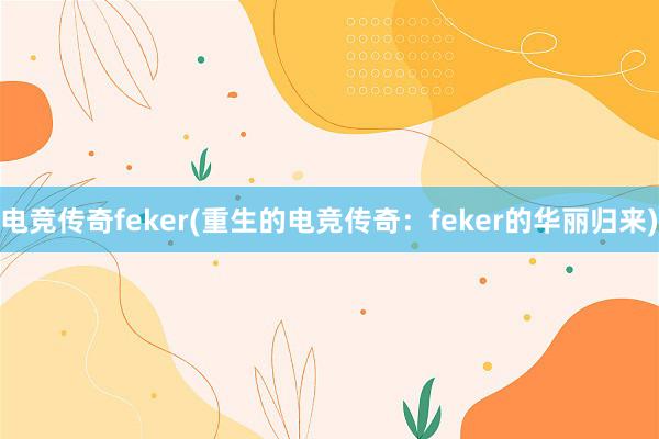 电竞传奇feker(重生的电竞传奇：feker的华丽归来)