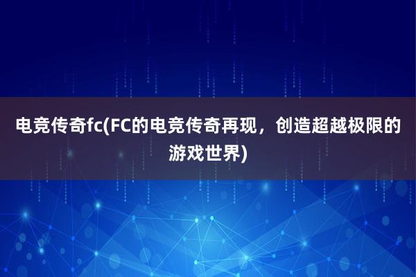 电竞传奇fc(FC的电竞传奇再现，创造超越极限的游戏世界)