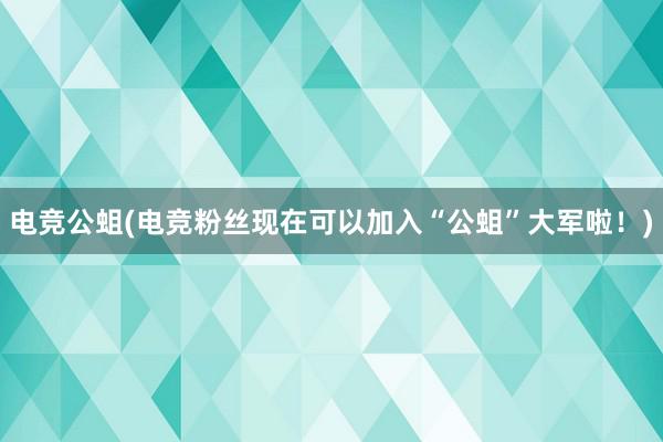 电竞公蛆(电竞粉丝现在可以加入“公蛆”大军啦！)