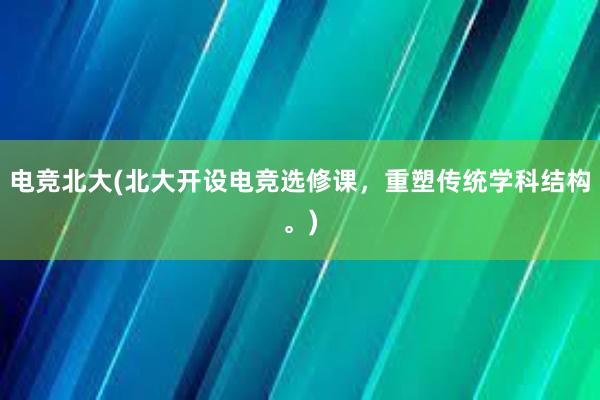 电竞北大(北大开设电竞选修课，重塑传统学科结构。)