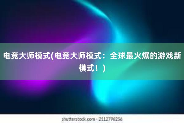 电竞大师模式(电竞大师模式：全球最火爆的游戏新模式！)