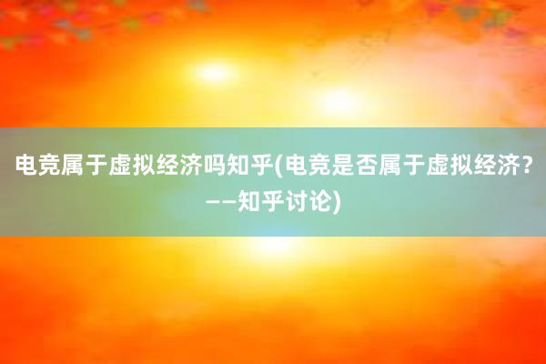 电竞属于虚拟经济吗知乎(电竞是否属于虚拟经济？——知乎讨论)