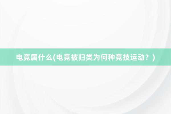 电竞属什么(电竞被归类为何种竞技运动？)